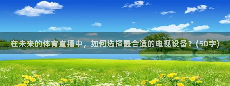 360吧体育直播：在未来的体育直播中，如何选择最合适的电视设备？(50字)