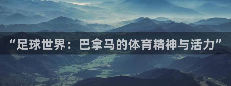 360体育直播无插件高清直播：“足球世界：巴拿马的体育精神与活力”